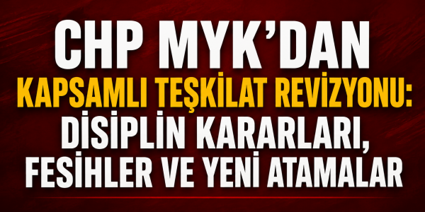 CHP MYK'dan Kapsamlı Teşkilat Revizyonu: Disiplin Kararları, Fesihler ve Yeni Atamalar
